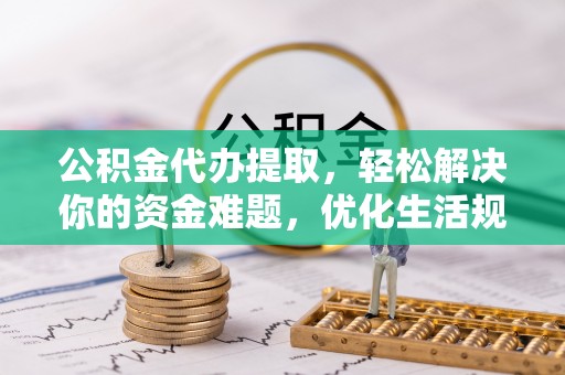 瑞穗公积金代办提取，轻松解决你的资金难题，优化生活规划