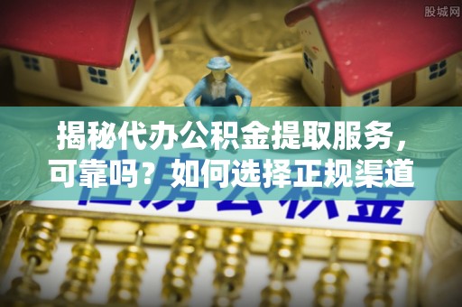 瑞穗揭秘代办公积金提取服务，可靠吗？如何选择正规渠道？
