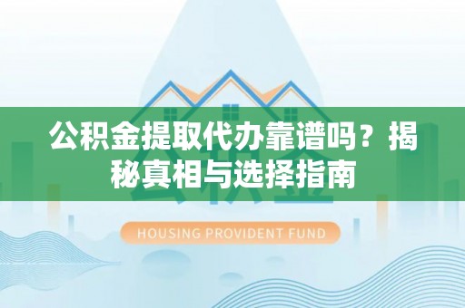 瑞穗公积金提取代办靠谱吗？揭秘真相与选择指南