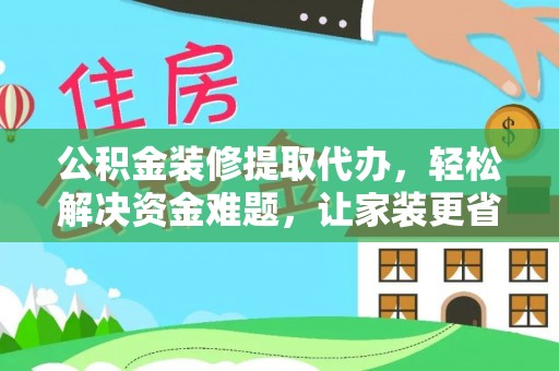 瑞穗公积金装修提取代办，轻松解决资金难题，让家装更省心