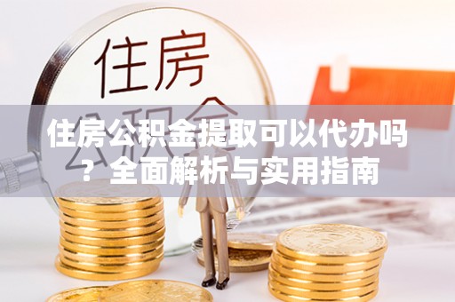瑞穗住房公积金提取可以代办吗？全面解析与实用指南