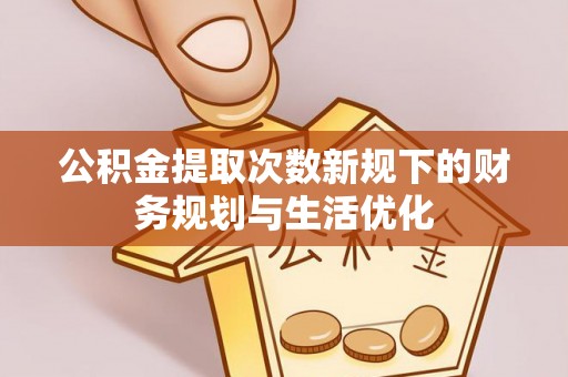瑞穗公积金提取次数新规下的财务规划与生活优化