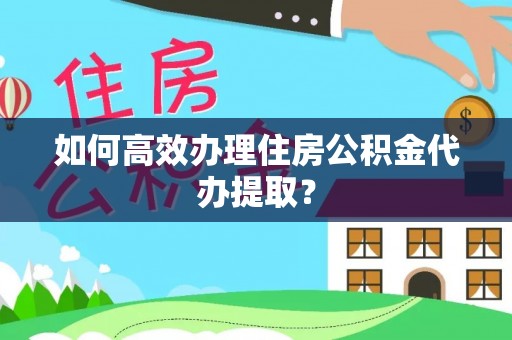 瑞穗如何高效办理住房公积金代办提取？