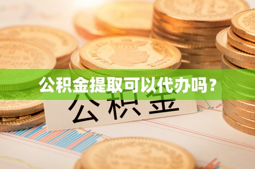 瑞穗公积金提取可以代办吗？