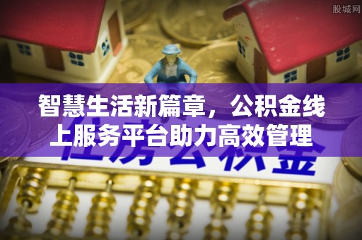 瑞穗智慧生活新篇章，公积金线上服务平台助力高效管理