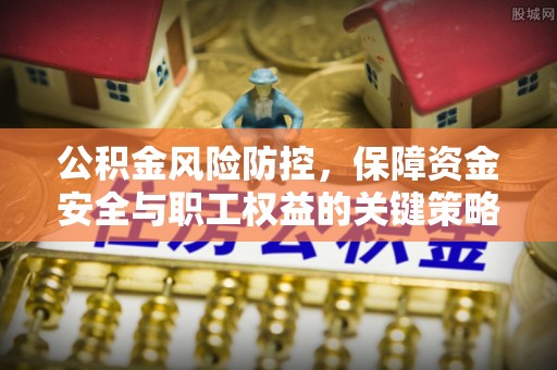 瑞穗公积金风险防控，保障资金安全与职工权益的关键策略