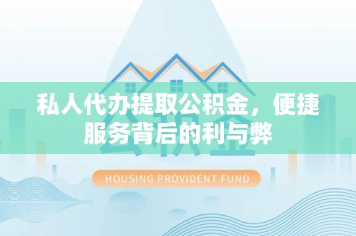 瑞穗私人代办提取公积金，便捷服务背后的利与弊