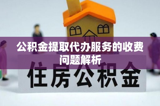 瑞穗公积金提取代办服务的收费问题解析