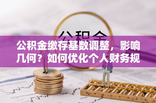 瑞穗公积金缴存基数调整，影响几何？如何优化个人财务规划