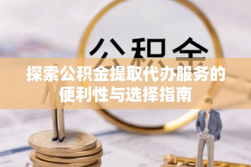 瑞穗探索公积金提取代办服务的便利性与选择指南