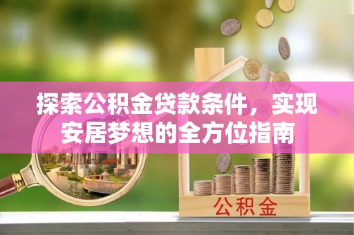 瑞穗探索公积金贷款条件，实现安居梦想的全方位指南