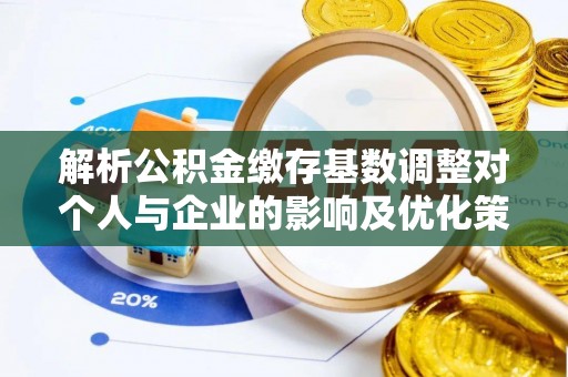 瑞穗解析公积金缴存基数调整对个人与企业的影响及优化策略