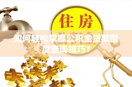 瑞穗如何轻松掌握公积金贷款额度查询技巧？