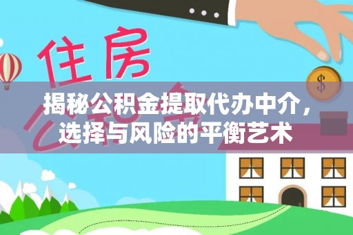 瑞穗揭秘公积金提取代办中介，选择与风险的平衡艺术