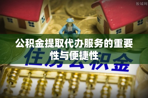 瑞穗公积金提取代办服务的重要性与便捷性