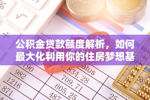 瑞穗公积金贷款额度解析，如何最大化利用你的住房梦想基金