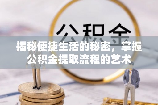 瑞穗揭秘便捷生活的秘密，掌握公积金提取流程的艺术