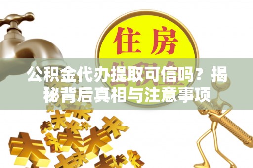 瑞穗公积金代办提取可信吗？揭秘背后真相与注意事项