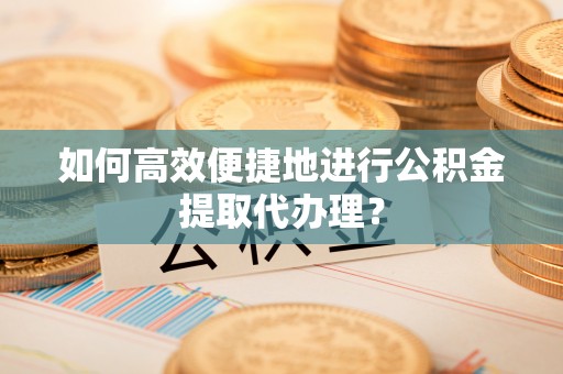 瑞穗如何高效便捷地进行公积金提取代办理？