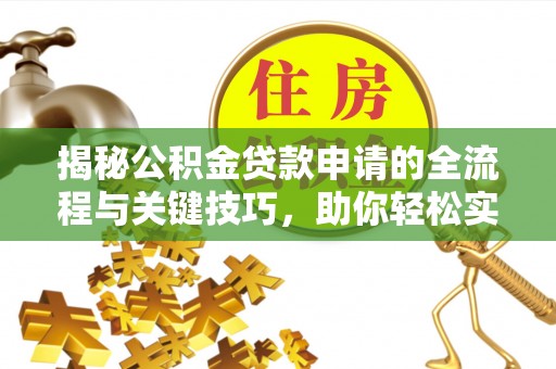 瑞穗揭秘公积金贷款申请的全流程与关键技巧，助你轻松实现购房梦想