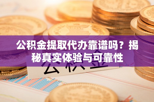 瑞穗公积金提取代办靠谱吗？揭秘真实体验与可靠性