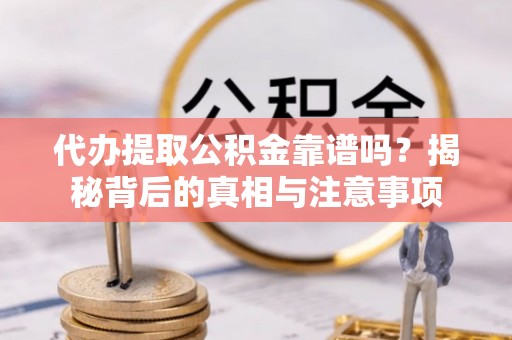 瑞穗代办提取公积金靠谱吗？揭秘背后的真相与注意事项