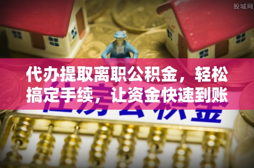 瑞穗代办提取离职公积金，轻松搞定手续，让资金快速到账！