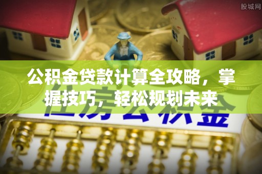 瑞穗公积金贷款计算全攻略，掌握技巧，轻松规划未来
