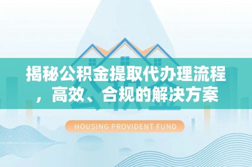 瑞穗揭秘公积金提取代办理流程，高效、合规的解决方案
