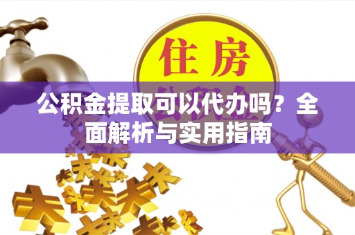 瑞穗公积金提取可以代办吗？全面解析与实用指南