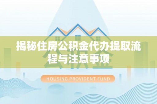瑞穗揭秘住房公积金代办提取流程与注意事项