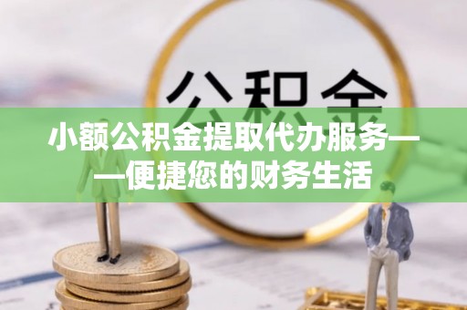 瑞穗小额公积金提取代办服务——便捷您的财务生活