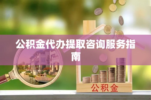 瑞穗公积金代办提取咨询服务指南
