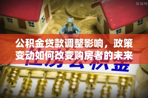 瑞穗公积金贷款调整影响，政策变动如何改变购房者的未来？