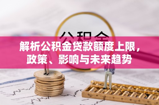 瑞穗解析公积金贷款额度上限，政策、影响与未来趋势