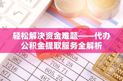 瑞穗轻松解决资金难题——代办公积金提取服务全解析