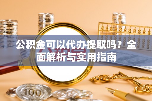 瑞穗公积金可以代办提取吗？全面解析与实用指南