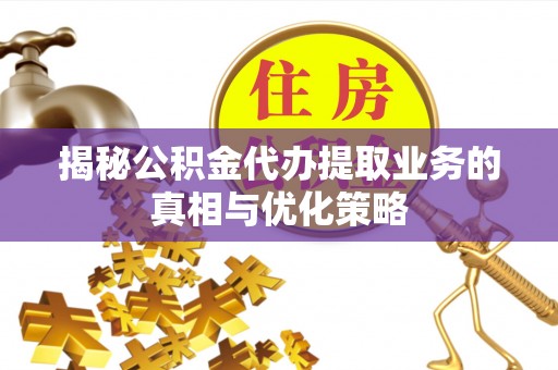 瑞穗揭秘公积金代办提取业务的真相与优化策略