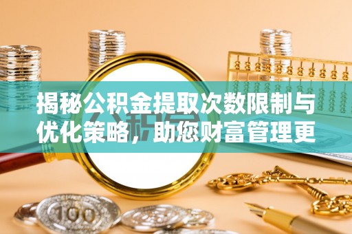 瑞穗揭秘公积金提取次数限制与优化策略，助您财富管理更高效