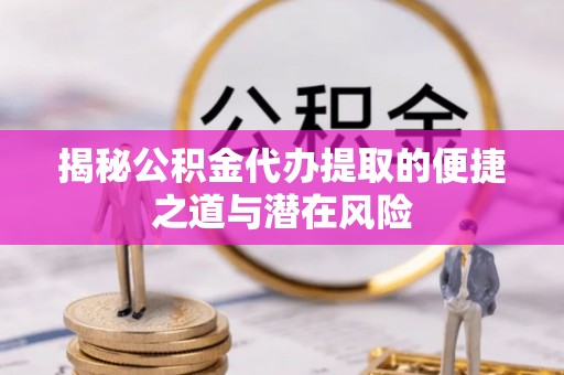瑞穗揭秘公积金代办提取的便捷之道与潜在风险