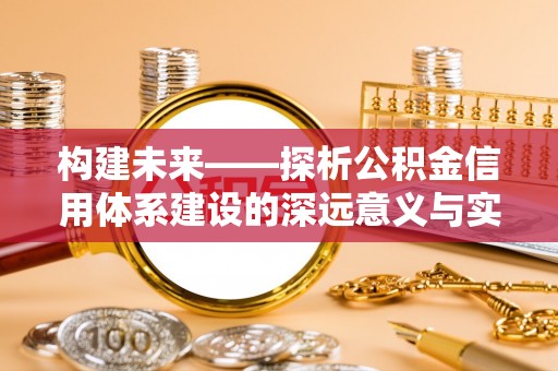 瑞穗构建未来——探析公积金信用体系建设的深远意义与实践路径
