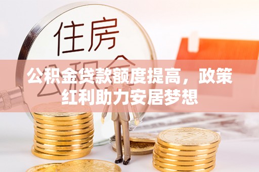 瑞穗公积金贷款额度提高，政策红利助力安居梦想