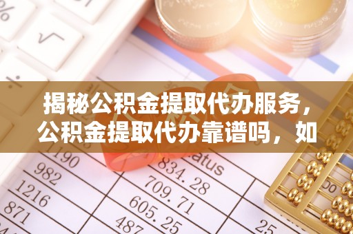 瑞穗揭秘公积金提取代办服务，公积金提取代办靠谱吗，如何选择值得信赖的平台？