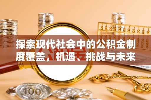 瑞穗探索现代社会中的公积金制度覆盖，机遇、挑战与未来展望