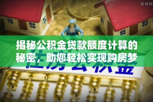 瑞穗揭秘公积金贷款额度计算的秘密，助您轻松实现购房梦想