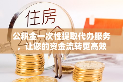 瑞穗公积金一次性提取代办服务，让您的资金流转更高效