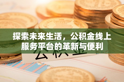 瑞穗探索未来生活，公积金线上服务平台的革新与便利