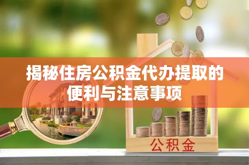 瑞穗揭秘住房公积金代办提取的便利与注意事项