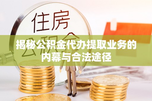 瑞穗揭秘公积金代办提取业务的内幕与合法途径