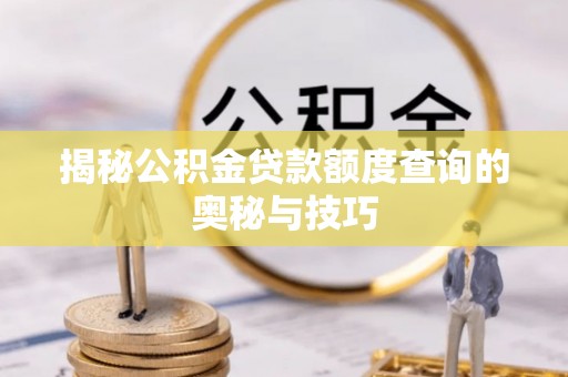 瑞穗揭秘公积金贷款额度查询的奥秘与技巧